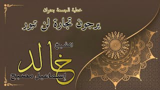 خطبة الجمعة بعنوان: يرجون تجارة لن تبور - فضيلة الشيخ خالد إسماعيل image