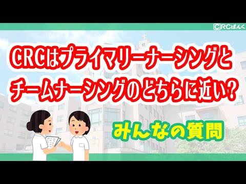 CRCの働き方はプライマリーナーシングとチームナーシングのどちらに近いでしょうか。