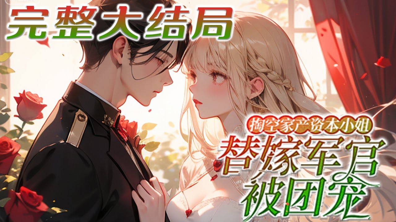 【完结】💕《掏空家产资本小姐替嫁军官被团宠》年代文中团宠女主嫌弃重伤将死的农村军官，抢了原主?