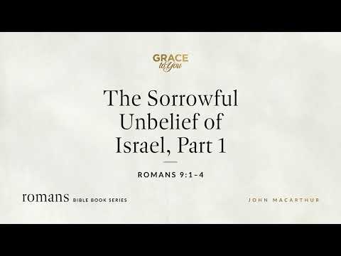 The Sorrowful Unbelief of Israel, Part 1 (Romans 9:1–4) John MacArthur
