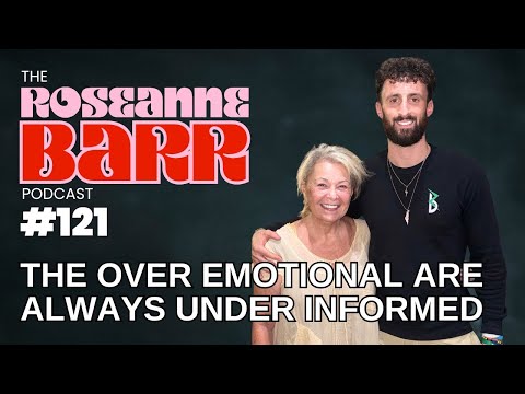 “The Over Emotional Are Always Under Informed” | The Roseanne Barr Podcast #121