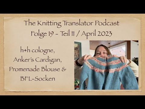 The Knitting Translator Podcast #19/2: h+h cologne, Anker‘s Cardigan, Promenade Blouse & BFL-Socken