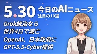 【#AIニュース】Grok統治なら世界4日で滅亡！OpenAI、日本政府にGPT-5.5-Cyber提供 | 2026.05.30 | No.083