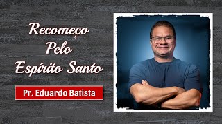 RECOMEÇAR DE VERDADE SÓ É POSSÍVEL PELO PODER DO ESPÍRITO SANTO  -  PR. EDUARDO BATISTA
