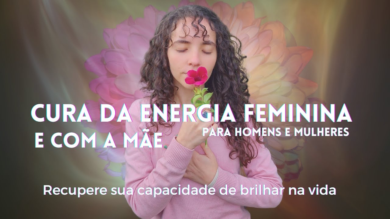 CURA DA ENERGIA FEMININA PARA MULHERES E HOMENS E CURA COM A MÃE