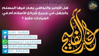 صورة هل الأوامر والنواهي يعذر فيها المسلم بالجهل في جميع شرائع الأسلام أم في العبادات فقط ؟