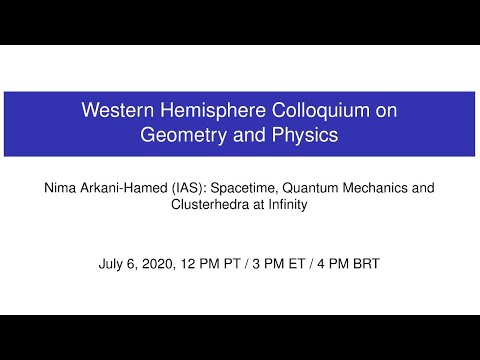 WHCGP: Nima Arkani-Hamed, "Spacetime, Quantum Mechanics and Clusterhedra at Infinity"