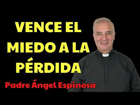 3 FORMAS de VENCER el miedo a la PÉRDIDA  | Padre Ángel Espinosa