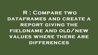 Download the video "R : Compare two dataframes and create a report giving the fieldname and old/new values where there a"