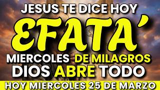 EFFATÁ: Hoy Miércoles 25 de Marzo Dios Abre Puertas y Desata Milagros