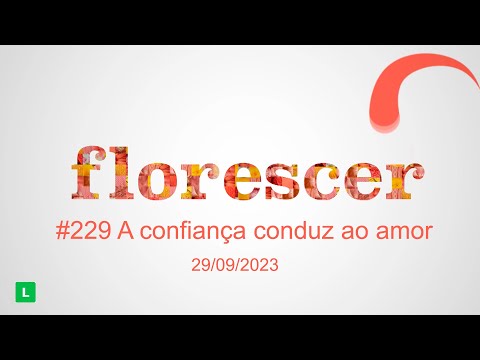 #229 Florescer - A confiança conduz ao amor (29/09/2023)