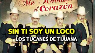 SIN TI SOY UN LOCO- Los tucanes de Tijuana