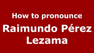 How to pronounce Raimundo Pérez Lezama
