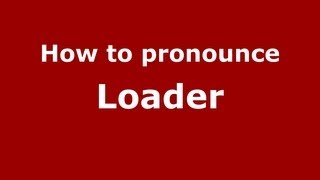 How to pronounce Loader