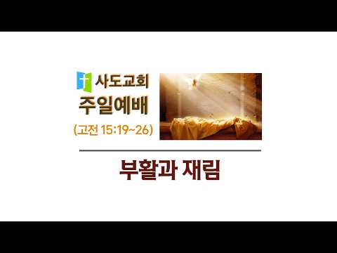 [사도교회 주일예배] (고전 15:19~26) "부활과 재림"