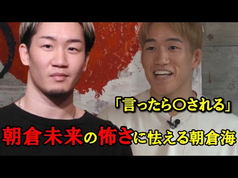 「言ったら〇される」朝倉未来の怖さに一番恐怖を覚える朝倉海。
