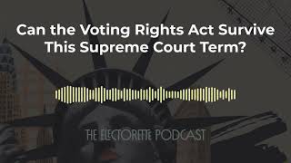 Can the Voting Rights Act Survive This Supreme Court Term? | The Electorette Podcast
