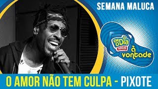 O Amor Não Tem Culpa - Pixote (Semana Maluca 2018)