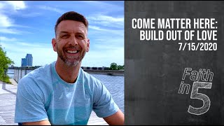 Come Matter Here: Build Out of Love
