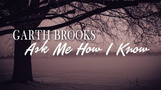 Ask Me How I Know - Garth Brooks