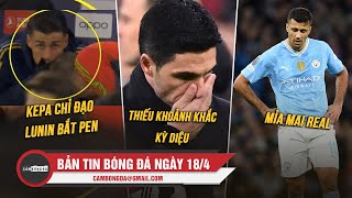 BẢN TIN 18/4 | KEPA CHỈ ĐẠO LUNIN BẮT PEN; ARSENAL THIẾU KHOẢNH KHẮC KỲ DIỆU; RODRI MỈA MAI REAL