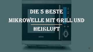 Die 5 Beste Mikrowelle mit Grill und Heißluft Test 2023