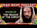 The Passion of the Christ | Dead Meat Podcast Ep.99