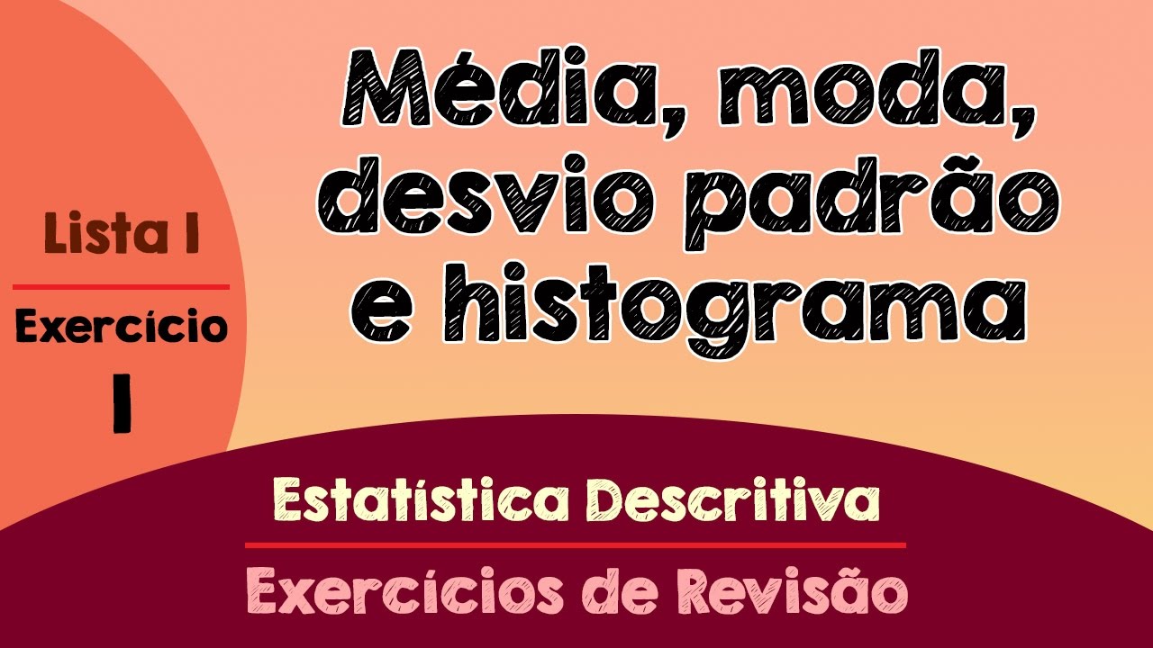 Lista 1 - Exercício 1 - Média, Moda, Desvio Padrão e Histograma