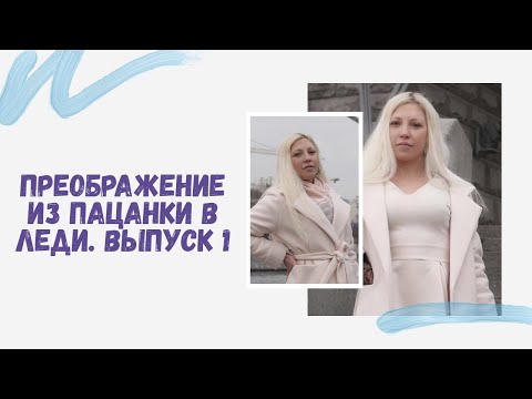 ПРЕОБРАЖЕНИЕ ИЗ ПАЦАНКИ В ЛЕДИ. ВЫПУСК 1