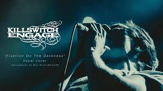Fixation on the Darkness - Vocal Cover - Killswitch Engage