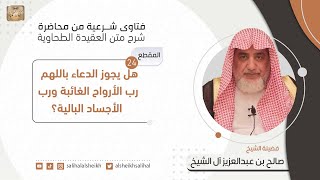 هل يجوز الدعاء باللهم رب الأرواح الغائبة ورب الأجساد البالية؟ | فضيلة الشيخ صالح آل الشيخ image