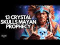 The Mayan Prophecy Of The 13 Crystal Skulls A Sign Of A New Earth Cycle