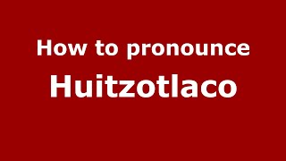 How to pronounce Huitzotlaco