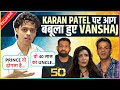 Vanshaj Singh SLAMS Karan Patel TV Actors DOGLE Praises Rajat Dalal Khanzaadi The 50