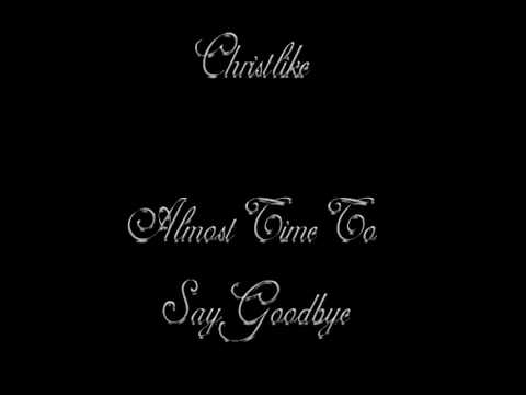 Almost Time To Say Goodbye - Christlike