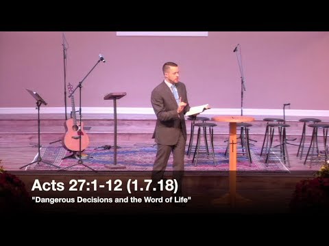 Dangerous Decisions and the Word of Life - Acts 27:1-12 (1.7.18) - Pastor Jordan Rogers