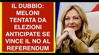 IL DUBBIO: MELONI TENTATA DA ELEZIONI ANTICIPATE SE VINCE IL NO AL REFERENDUM