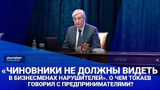 «Чиновники не должны видеть в бизнесменах нарушителей». О чем Токаев говорил с предпринимателями?