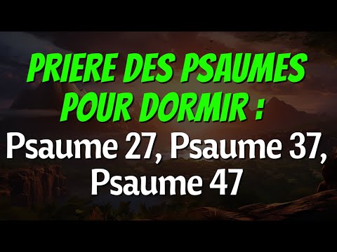 Prière des Psaumes pour Dormir : Psaume 27, Psaume 37, Psaume 47