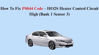 How To Fix P0044 Code – HO2S Heater Control Circuit High (Bank 1 Sensor 3)
