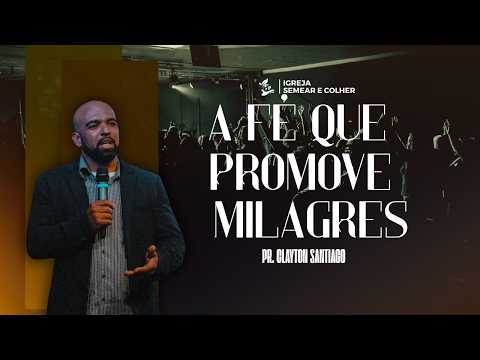 A FÉ QUE PROMOVE MILAGRES - PR. CLAYTON SANTIAGO - IGREJA SEMEAR E COLHER