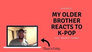 [My Older Brother Reacts To K-Pop] Episode 2.2 - Luizy & Flowsik (Recipe)