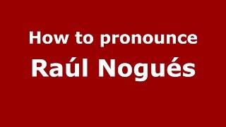 How to pronounce Ra&uacute;l Nogu&eacute;s