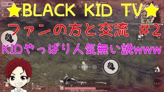 【荒野行動】★BLACK KID TV★～ファンの方と交流～KIDやっぱり人気無い説www