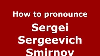 How to pronounce Sergei Sergeevich Smirnov