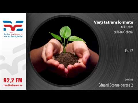 Vieti transformate Eduard Scorus partea 2-Ep 047