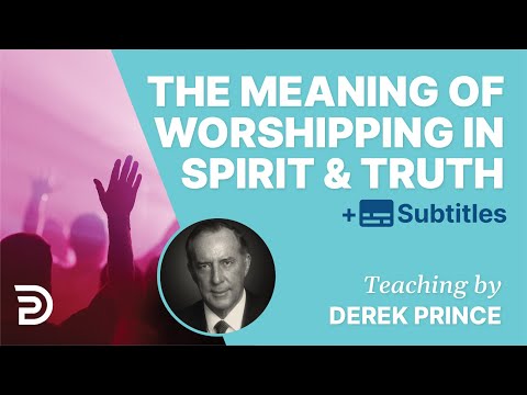 What It Means To Worship In Spirit And Truth | Derek Prince