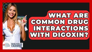 What Are Common Drug Interactions With Digoxin? - Nursing Knowledge Exchange