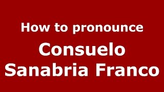 How to pronounce Consuelo Sanabria Franco