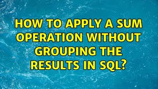How to apply a SUM operation without grouping the results in SQL? (2 Solutions!!)